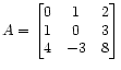 $ A =
\begin{bmatrix}
0 & 1 & 2 \\
1 & 0 & 3 \\
4 &-3 & 8
\end{bmatrix}$