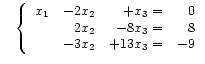 $\displaystyle \quad
\left\{\begin{array}{rrrr}
x_1 & -2 x_2 & + x_3 = & 0 \\
& 2 x_2 & -8 x_3 = & 8 \\
& -3 x_2 & +13 x_3 = & -9
\end{array}\right.
$