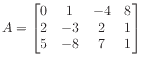 $ A = \begin{bmatrix}
0 & 1 &-4 & 8 \\
2 &-3 & 2 & 1 \\
5 &-8 & 7 & 1
\end{bmatrix}$