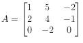 $ A = \begin{bmatrix}
1 & 5 & -2 \\
2 & 4 &-1 \\
0 &-2 & 0
\end{bmatrix}$