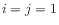$ i = j = 1$