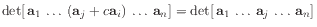 $ \det [ \mathbf{a}_1 
\ldots (\mathbf{a}_j + c \mathbf{a}_i) 
\ldots \ma...
...a}_n]
=
\det [ \mathbf{a}_1 
\ldots \mathbf{a}_j 
\ldots \mathbf{a}_n]$