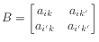 $\displaystyle B = \begin{bmatrix}a_{ik} & a_{ik'} a_{i'k} & a_{i'k'} \end{bmatrix}$