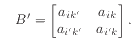 $\displaystyle \quad
B' = \begin{bmatrix}a_{ik'} & a_{ik} a_{i'k'} & a_{i'k} \end{bmatrix}.
$