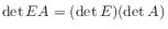 $\displaystyle \det E A = (\det E)(\det A)$