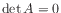 $ {\det A = 0}$