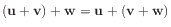 $ (\mathbf{u}+\mathbf{v})+\mathbf{w} = \mathbf{u}+(\mathbf{v}+\mathbf{w})$