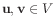 $ \mathbf{u},\mathbf{v}\in V$