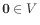 $ \mathbf{0} \in V$