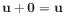 $ \mathbf{u}+\mathbf{0}=\mathbf{u}$