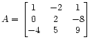 $ A = \begin{bmatrix}
1 & -2 & 1  0 & 2 & -8  -4 & 5 & 9
\end{bmatrix}$