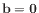 $ \mathbf{b} = \mathbf{0}$