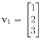 $ \mathbf{v}_1 = \begin{bmatrix}
1 \\
2 \\
3
\end{bmatrix}$