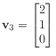 $ \mathbf{v}_3 = \begin{bmatrix}
2 \\
1 \\
0
\end{bmatrix}$