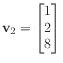 $ \mathbf{v}_2 = \begin{bmatrix}
1 \\
2 \\
8
\end{bmatrix}$
