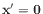 $ \mathbf{x'} = \mathbf{0}$