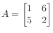 $ A = \begin{bmatrix}
1 & 6 \\
5 & 2
\end{bmatrix}$