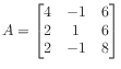 $ A = \begin{bmatrix}
4 &-1 & 6 \\
2 & 1 & 6 \\
2 &-1 & 8
\end{bmatrix}$