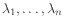 $ \lambda_1,\ldots,\lambda_n$