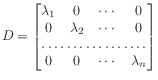 $\displaystyle D =
\begin{bmatrix}
\lambda_1 & 0 & \cdots & 0 \\
0 & \lambda_2 & \cdots & 0 \\
\hdotsfor{4} \\
0 & 0 & \cdots & \lambda_n
\end{bmatrix}
$
