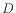 $ D$