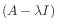 $ (A - \lambda I)$