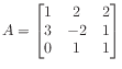 $ A = \begin{bmatrix}
1 & 2 & 2 \\
3 &-2 & 1 \\
0 & 1 & 1
\end{bmatrix}$