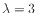 $ \lambda = 3$