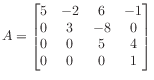 $ A = \begin{bmatrix}
5 &-2 & 6 &-1 \\
0 & 3 &-8 & 0 \\
0 & 0 & 5 & 4 \\
0 & 0 & 0 & 1
\end{bmatrix}$