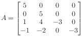 $ A = \begin{bmatrix}
5 & 0 & 0 & 0 \\
0 & 5 & 0 & 0 \\
1 & 4 &-3 & 0 \\
-1 &-2 & 0 &-3
\end{bmatrix}$