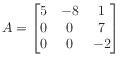 $ A = \begin{bmatrix}
5 &-8 & 1 \\
0 & 0 & 7 \\
0 & 0 &-2
\end{bmatrix}$