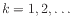 $ k=1,2,\ldots$