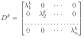 $\displaystyle D^k =
\begin{bmatrix}
\lambda_1^k & 0 & \cdots & 0 \\
0 & \la...
...\cdots & 0 \\
\hdotsfor{4} \\
0 & 0 & \cdots & \lambda_n^k
\end{bmatrix}
$