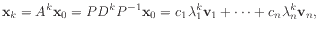 $\displaystyle \mathbf{x}_{k} = A^k \mathbf{x}_{0}
= P D^k P^{-1} \mathbf{x}_{0}
= c_1 \lambda_1^k \mathbf{v}_{1} + \cdots +
c_n \lambda_n^k \mathbf{v}_{n},$