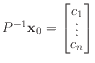 $ P^{-1} \mathbf{x}_{0} = \begin{bmatrix}c_1  [-0.05in] \vdots  [-0.05in] c_n
\end{bmatrix}$