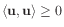 $ \langle \mathbf{u}, \mathbf{u} \rangle \ge 0$