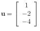 $ \mathbf{u} =
\left[\begin{array}{c}
1 \\
-2 \\
-4
\end{array}\right]$