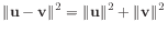 $\displaystyle \Vert\mathbf{u} - \mathbf{v}\Vert^2
= \Vert\mathbf{u}\Vert^2 + \Vert\mathbf{v}\Vert^2
$