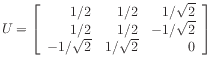 $\displaystyle U =
\left[\begin{array}{rrr}
1/2 & 1/2 & 1/\sqrt{2} \\
1/2 & 1/2 & -1/\sqrt{2} \\
-1/\sqrt{2} & 1/\sqrt{2} & 0
\end{array}\right]
$