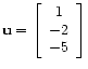 $ \mathbf{u} =
\left[\begin{array}{c}
1 \\
-2 \\
-5
\end{array}\right]$