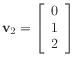 $ \mathbf{v}_2 =
\left[\begin{array}{c}
0 \\
1 \\
2
\end{array}\right]$
