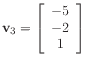 $ \mathbf{v}_3 =
\left[\begin{array}{c}
-5 \\
-2 \\
1
\end{array}\right]$