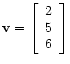 $ \mathbf{v} =
\left[\begin{array}{c}
2 \\
5 \\
6
\end{array}\right]$