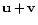 $ \mathbf{u} + \mathbf{v}$