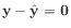 $ \mathbf{y}-\hat{\mathbf{y}} = \mathbf{0}$
