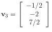 $ \mathbf{v}_3 =
\left[\begin{array}{c}
-1/2 \\
-2 \\
7/2
\end{array}\right]$