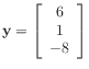 $ \mathbf{y} =
\left[\begin{array}{c}
6 \\
1 \\
-8
\end{array}\right]$