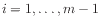 $ i=1,\ldots,m-1$