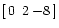 $ [\:0 \:\:2 \:{-8} \:]$