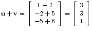 $\displaystyle \mathbf{u} + \mathbf{v} =
\left[\begin{array}{c}
1 + 2 \\
-2...
...d{array}\right]
=
\left[\begin{array}{c}
3 \\
3 \\
1
\end{array}\right]$